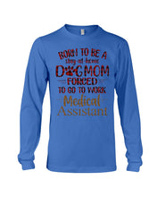 Load image into Gallery viewer, Born To Be A Stay-At-Home Dog Mom Forced To Go To Work Medical Assistant Unisex Long Sleeve