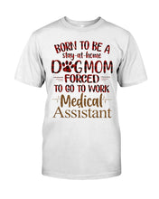 Load image into Gallery viewer, Born To Be A Stay-At-Home Dog Mom Forced To Go To Work Medical Assistant Guys Tee
