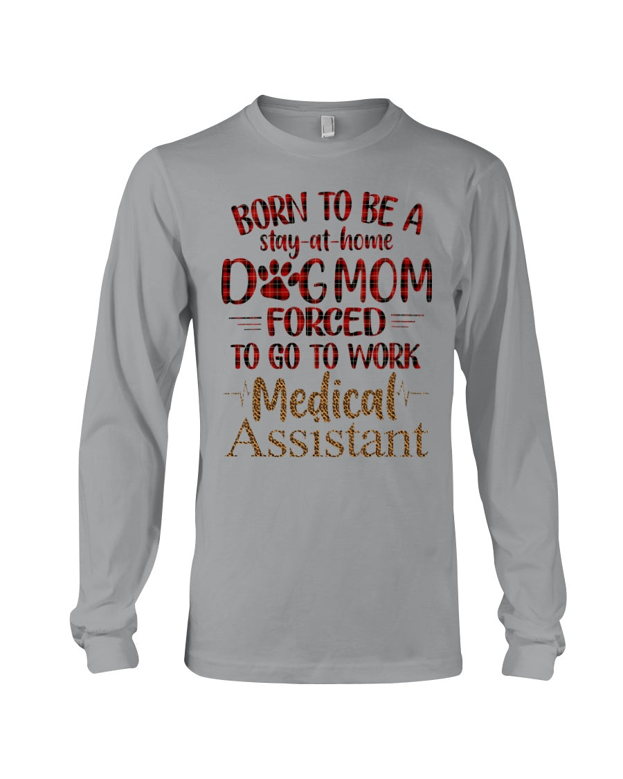 Born To Be A Stay-At-Home Dog Mom Forced To Go To Work Medical Assistant Unisex Long Sleeve