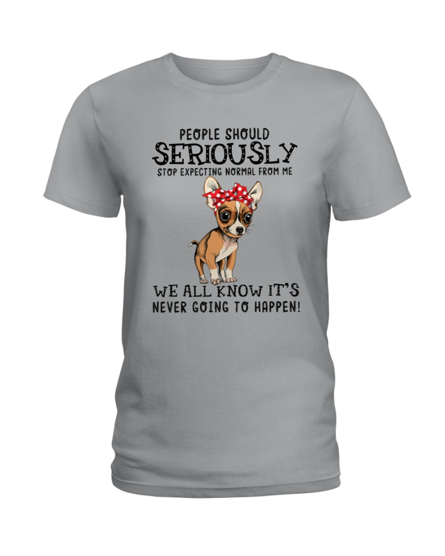 Chihuahua People Should Seriously Stop Expecting Normal From Me Gift For Dog Lovers Ladies Tee