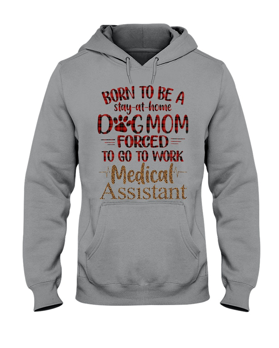Born To Be A Stay-At-Home Dog Mom Forced To Go To Work Medical Assistant Hoodie