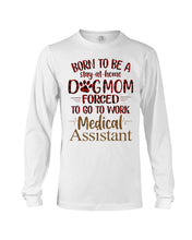 Load image into Gallery viewer, Born To Be A Stay-At-Home Dog Mom Forced To Go To Work Medical Assistant Unisex Long Sleeve
