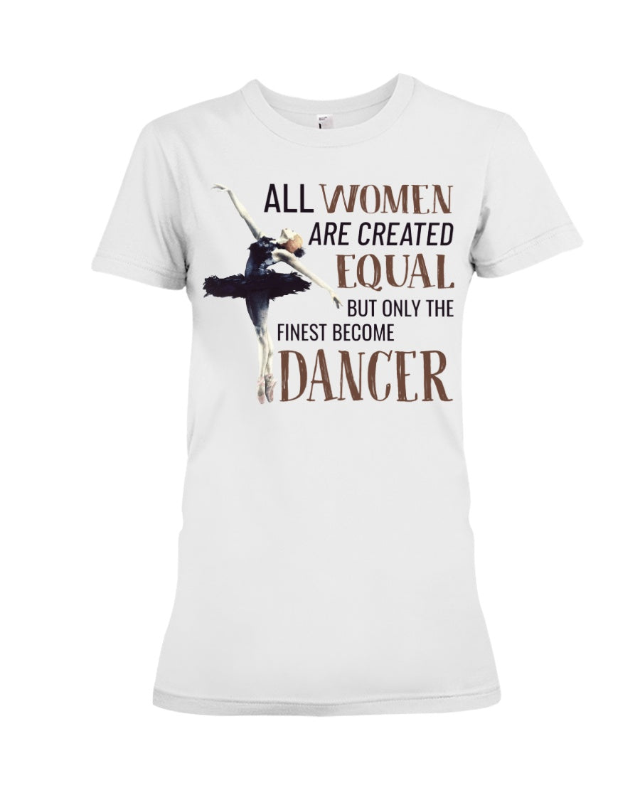 All Wome Are Created Equal The Finest Become Dancer Ladies Tee