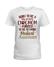 Load image into Gallery viewer, Born To Be A Stay-At-Home Dog Mom Forced To Go To Work Medical Assistant Ladies Tee
