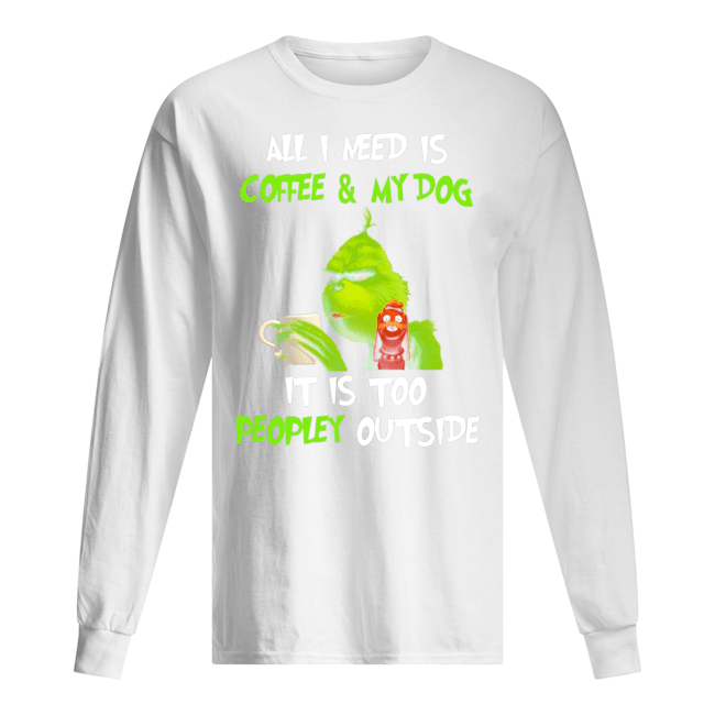 All I Need Is Coffee And My Dogs It Is Too Peopley Outside Unisex Long Sleeve