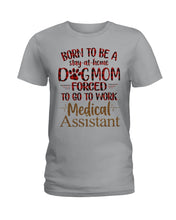 Load image into Gallery viewer, Born To Be A Stay-At-Home Dog Mom Forced To Go To Work Medical Assistant Ladies Tee
