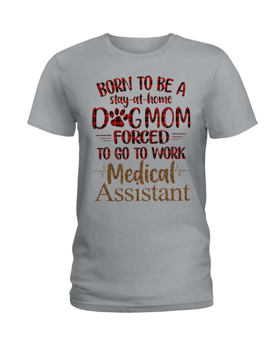 Born To Be A Stay-At-Home Dog Mom Forced To Go To Work Medical Assistant Ladies Tee