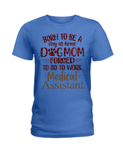Load image into Gallery viewer, Born To Be A Stay-At-Home Dog Mom Forced To Go To Work Medical Assistant Ladies Tee
