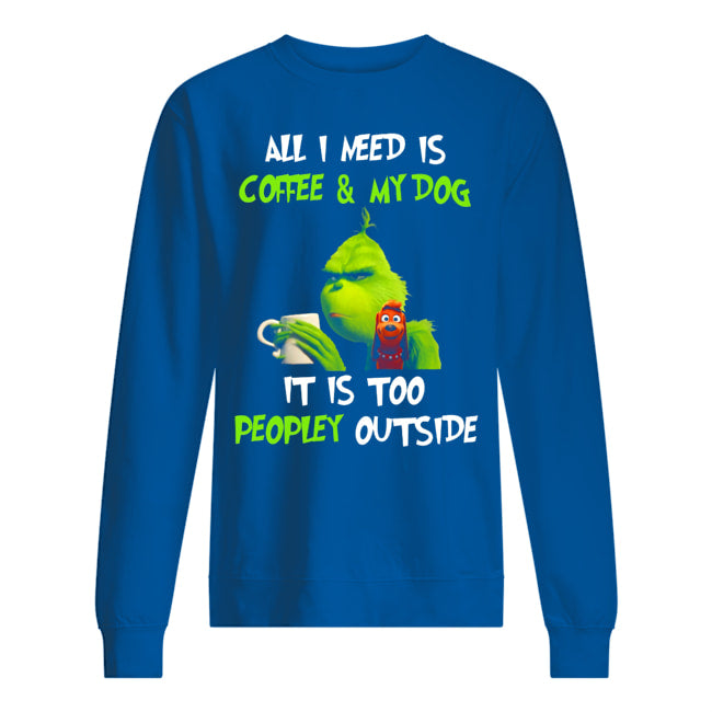 All I Need Is Coffee And My Dogs It Is Too Peopley Outside Sweatshirt