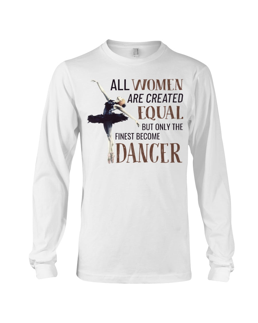 All Wome Are Created Equal The Finest Become Dancer Unisex Long Sleeve